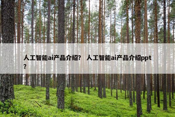 人工智能ai产品介绍？ 人工智能ai产品介绍ppt？