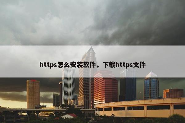 https怎么安装软件，下载https文件