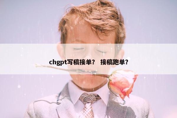 chgpt写稿接单？ 接稿跑单？