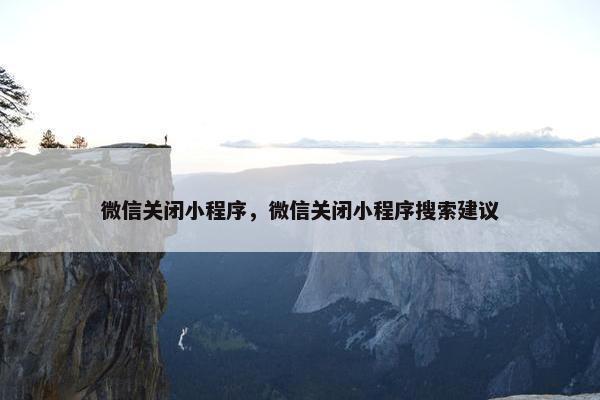 微信关闭小程序，微信关闭小程序搜索建议