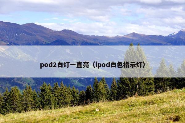 pod2白灯一直亮（ipod白色指示灯）