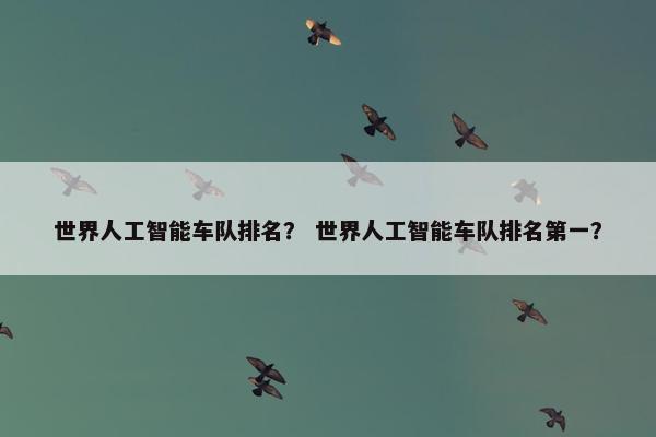 世界人工智能车队排名？ 世界人工智能车队排名第一？