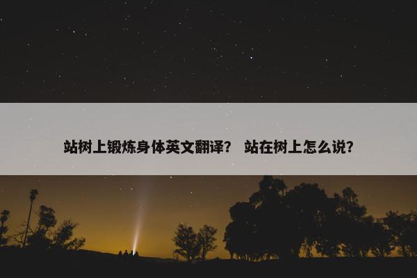 站树上锻炼身体英文翻译？ 站在树上怎么说？