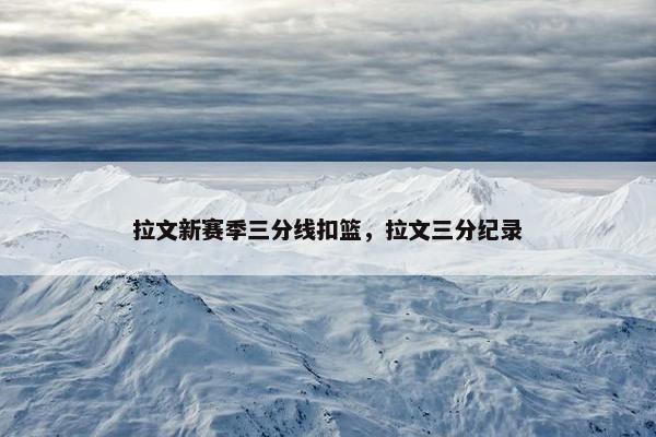 拉文新赛季三分线扣篮,拉文三分纪录