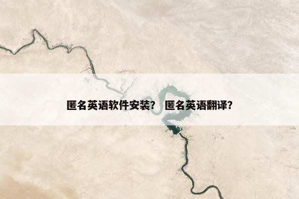 匿名英语软件安装？ 匿名英语翻译？