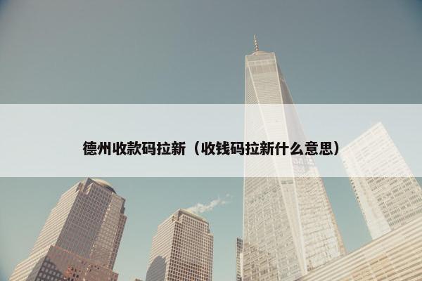 德州收款码拉新（收钱码拉新什么意思）