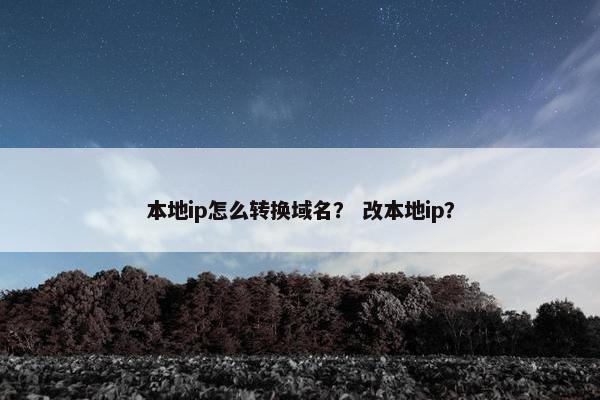 本地ip怎么转换域名？ 改本地ip？