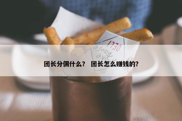 团长分佣什么？ 团长怎么赚钱的？