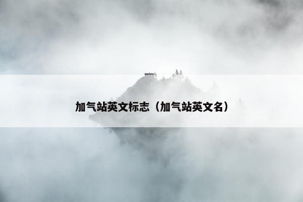 加气站英文标志（加气站英文名）