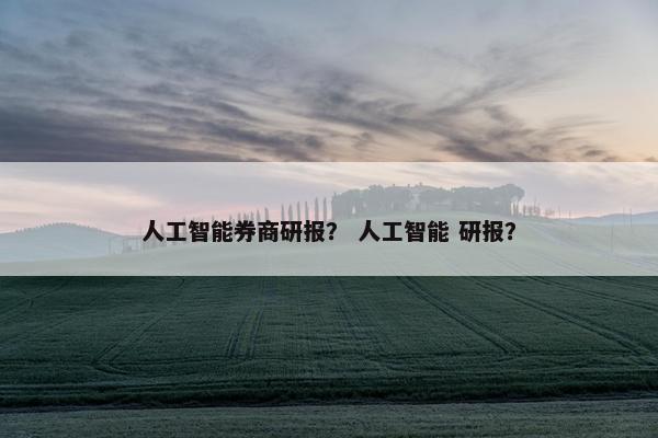 人工智能券商研报？ 人工智能 研报？