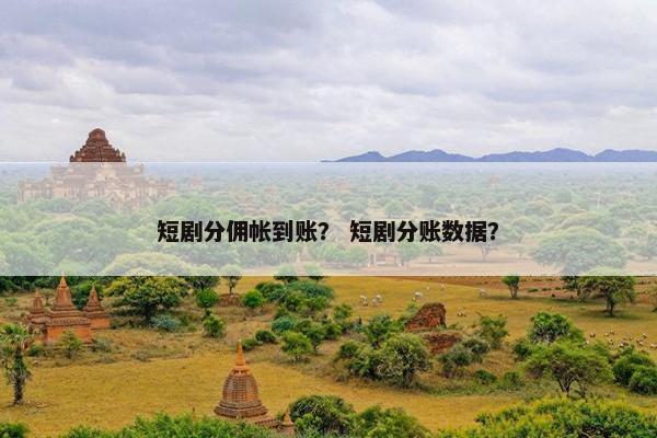 短剧分佣帐到账？ 短剧分账数据？