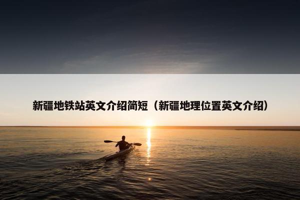 新疆地铁站英文介绍简短（新疆地理位置英文介绍）