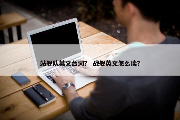 站舰队英文台词？ 战舰英文怎么读？