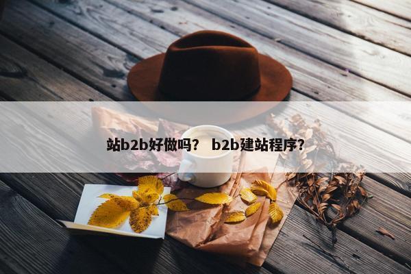站b2b好做吗？ b2b建站程序？