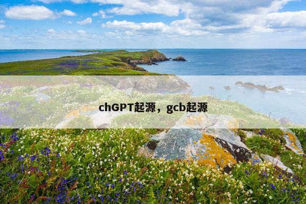 chGPT起源，gcb起源