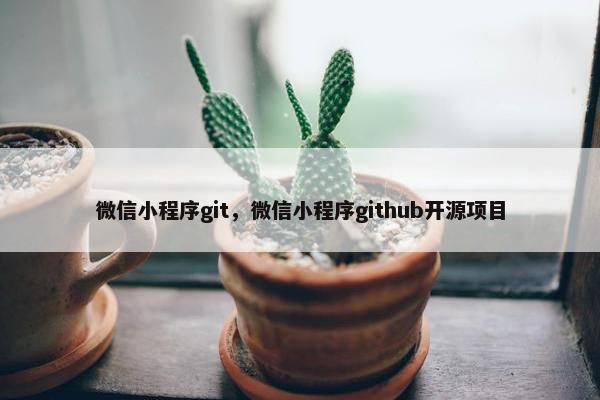 微信小程序git，微信小程序github开源项目