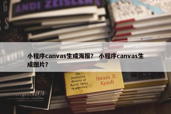 小程序canvas生成海报？ 小程序canvas生成图片？