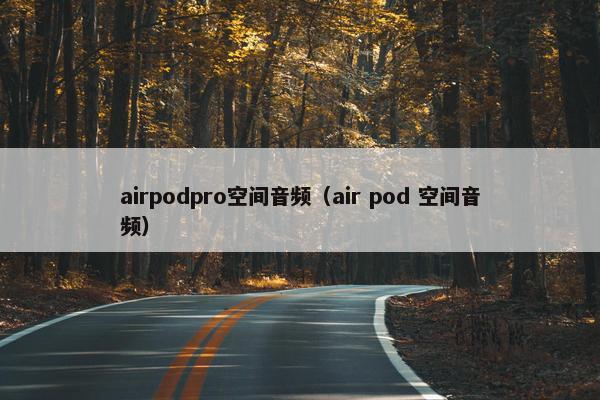 airpodpro空间音频（air pod 空间音频）