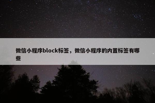 微信小程序block标签，微信小程序的内置标签有哪些