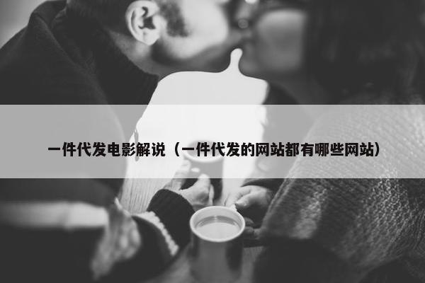 一件代发电影解说（一件代发的网站都有哪些网站）
