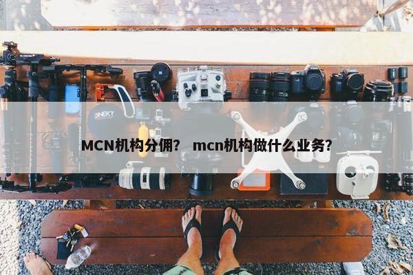 MCN机构分佣？ mcn机构做什么业务？