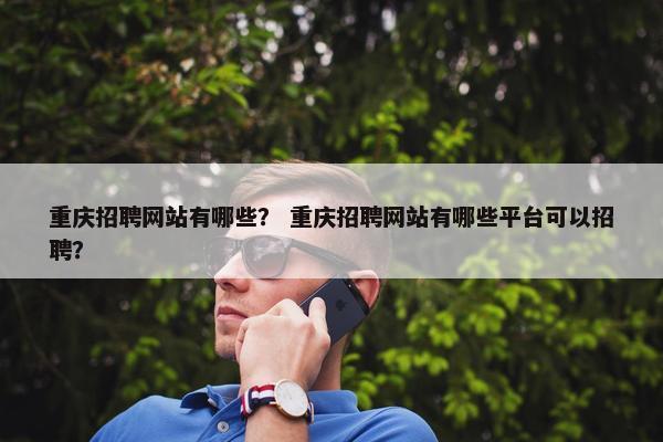 重庆招聘网站有哪些？ 重庆招聘网站有哪些平台可以招聘？