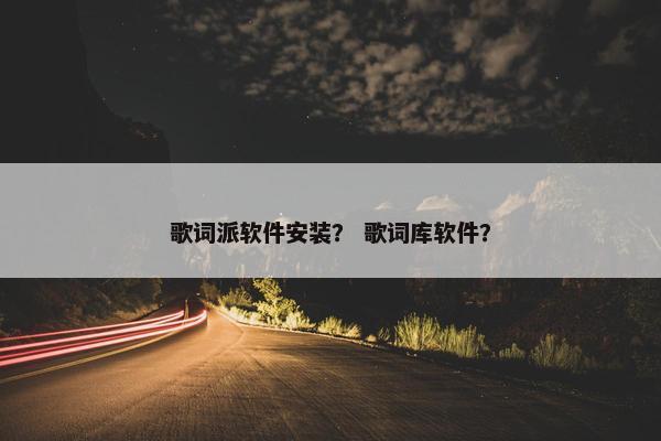 歌词派软件安装？ 歌词库软件？