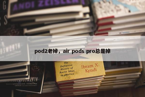 pod2老掉，air pods pro总是掉