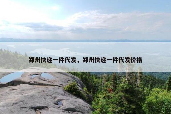 郑州快递一件代发，郑州快递一件代发价格