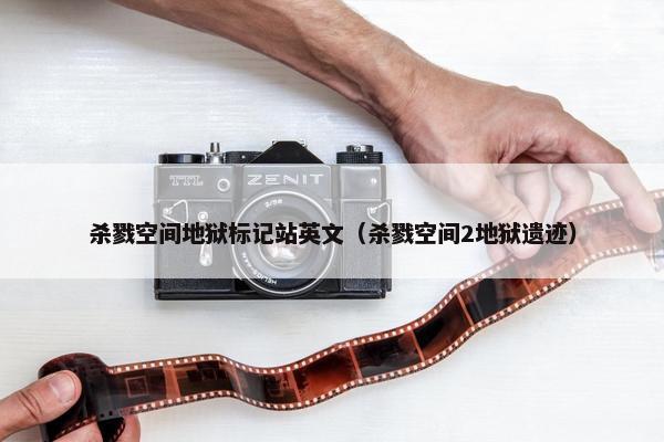 杀戮空间地狱标记站英文（杀戮空间2地狱遗迹）