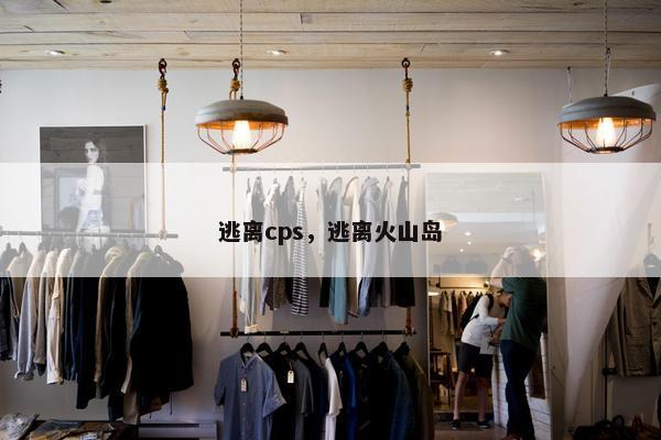 逃离cps，逃离火山岛