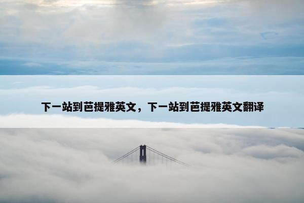 下一站到芭提雅英文,下一站到芭提雅英文翻译