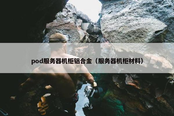 pod服务器机柜铝合金（服务器机柜材料）