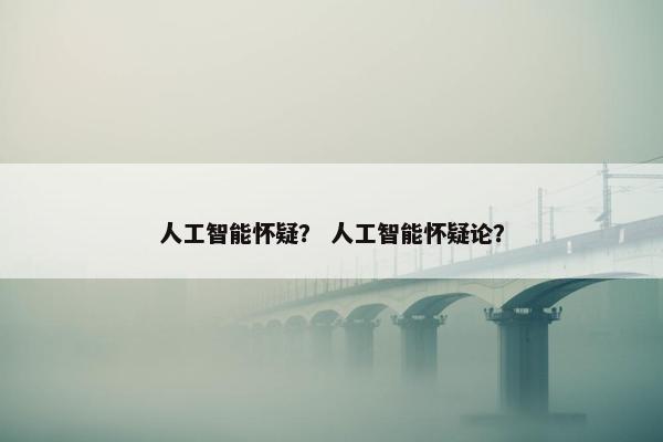 人工智能怀疑？ 人工智能怀疑论？