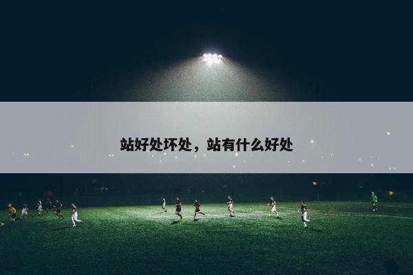 站好处坏处，站有什么好处