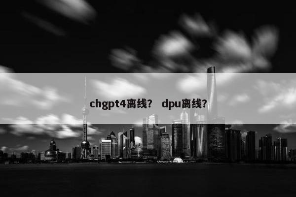 chgpt4离线？ dpu离线？