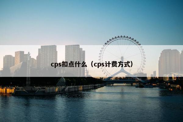 cps扣点什么（cps计费方式）