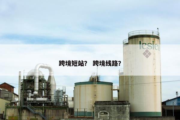 跨境短站？ 跨境线路？