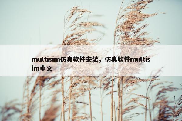 multisim仿真软件安装，仿真软件multisim中文