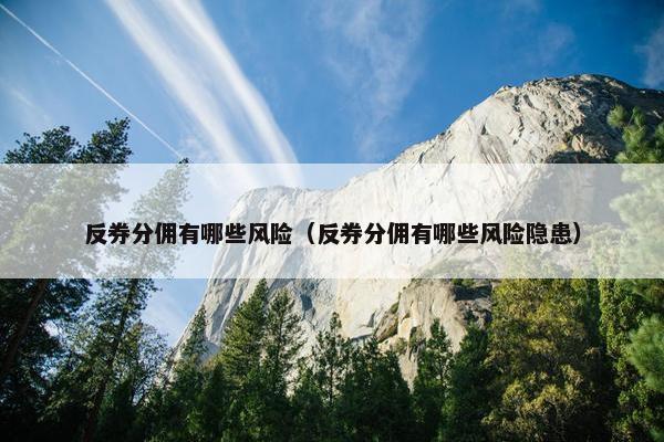 反券分佣有哪些风险（反券分佣有哪些风险隐患）