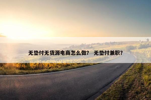 无垫付无货源电商怎么做？ 无垫付兼职？