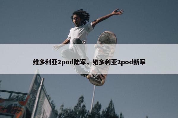维多利亚2pod陆军，维多利亚2pod新军