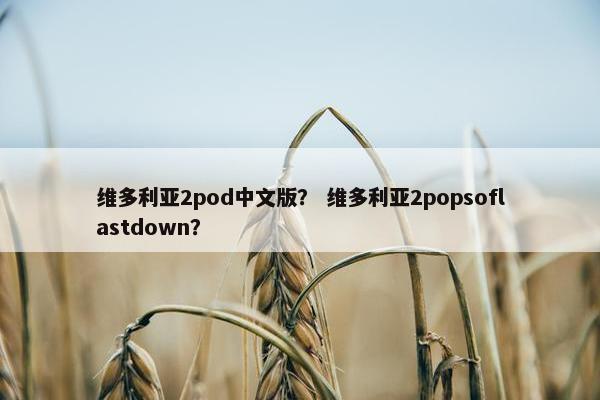 维多利亚2pod中文版？ 维多利亚2popsoflastdown？