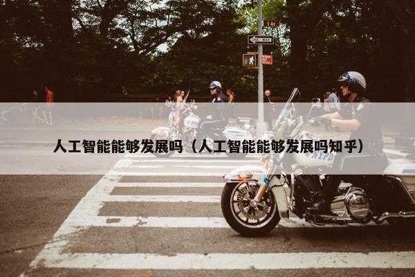 人工智能能够发展吗（人工智能能够发展吗知乎）