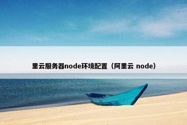里云服务器node环境配置（阿里云 node）