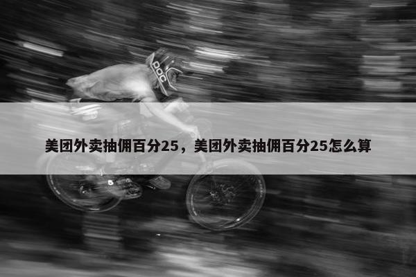 美团外卖抽佣百分25，美团外卖抽佣百分25怎么算