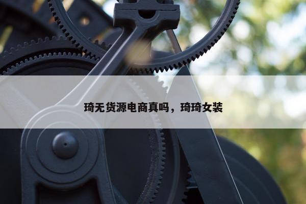琦无货源电商真吗，琦琦女装