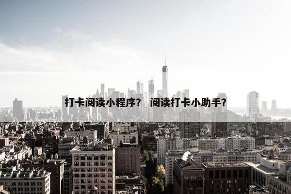 打卡阅读小程序？ 阅读打卡小助手？