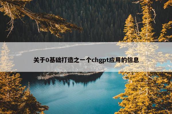 关于0基础打造之一个chgpt应用的信息