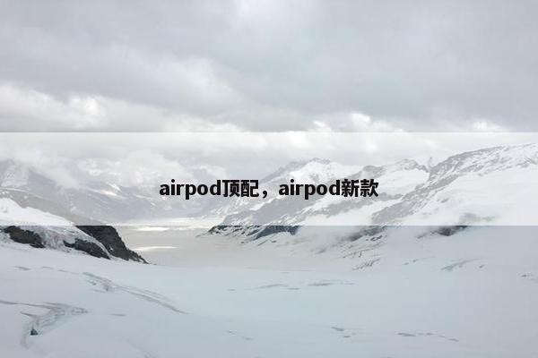 airpod顶配，airpod新款